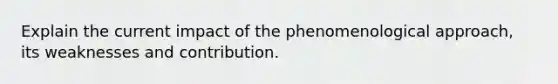 Explain the current impact of the phenomenological approach, its weaknesses and contribution.