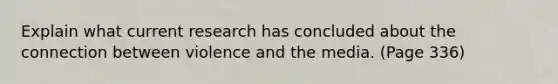Explain what current research has concluded about the connection between violence and the media. (Page 336)