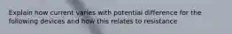 Explain how current varies with potential difference for the following devices and how this relates to resistance