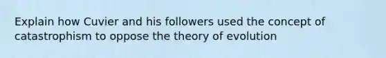 Explain how Cuvier and his followers used the concept of catastrophism to oppose the theory of evolution