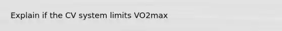 Explain if the CV system limits VO2max