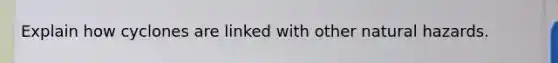 Explain how cyclones are linked with other natural hazards.