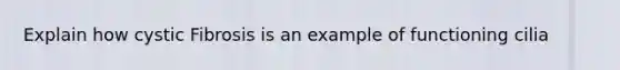 Explain how cystic Fibrosis is an example of functioning cilia