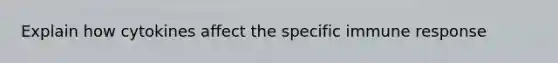 Explain how cytokines affect the specific immune response