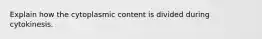 Explain how the cytoplasmic content is divided during cytokinesis.