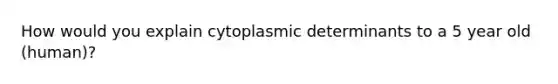 How would you explain cytoplasmic determinants to a 5 year old (human)?