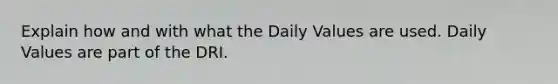 Explain how and with what the Daily Values are used. Daily Values are part of the DRI.