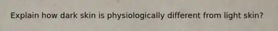 Explain how dark skin is physiologically different from light skin?