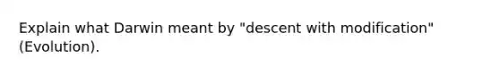 Explain what Darwin meant by "descent with modification" (Evolution).