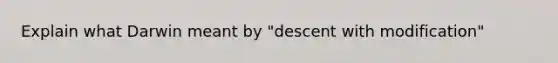 Explain what Darwin meant by "descent with modification"