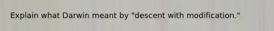 Explain what Darwin meant by "descent with modification."