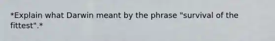 *Explain what Darwin meant by the phrase "survival of the fittest".*