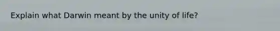 Explain what Darwin meant by the unity of life?