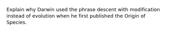 Explain why Darwin used the phrase descent with modification instead of evolution when he first published the Origin of Species.