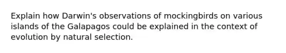 Explain how Darwin's observations of mockingbirds on various islands of the Galapagos could be explained in the context of evolution by natural selection.