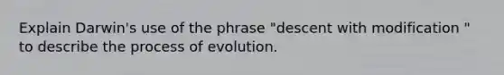 Explain Darwin's use of the phrase "descent with modification " to describe the process of evolution.