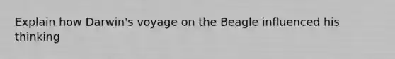 Explain how Darwin's voyage on the Beagle influenced his thinking