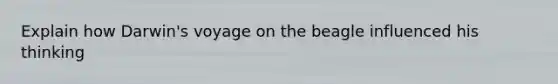 Explain how Darwin's voyage on the beagle influenced his thinking