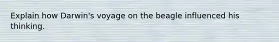 Explain how Darwin's voyage on the beagle influenced his thinking.