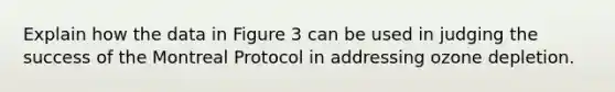 Explain how the data in Figure 3 can be used in judging the success of the Montreal Protocol in addressing ozone depletion.