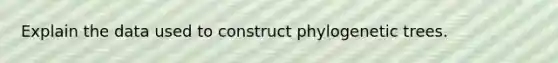 Explain the data used to construct phylogenetic trees.