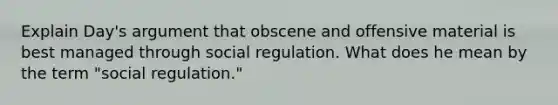 Explain Day's argument that obscene and offensive material is best managed through social regulation. What does he mean by the term "social regulation."