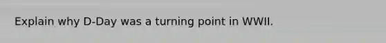 Explain why D-Day was a turning point in WWII.