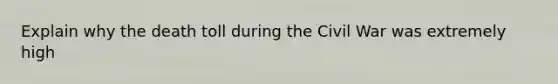 Explain why the death toll during the Civil War was extremely high