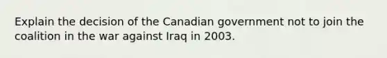 Explain the decision of the Canadian government not to join the coalition in the war against Iraq in 2003.