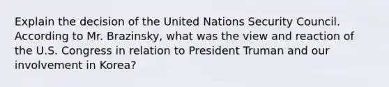 Explain the decision of the United Nations Security Council. According to Mr. Brazinsky, what was the view and reaction of the U.S. Congress in relation to President Truman and our involvement in Korea?