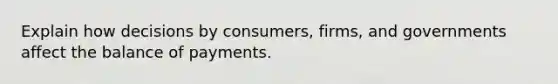 Explain how decisions by consumers, firms, and governments affect the balance of payments.