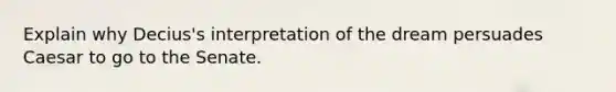 Explain why Decius's interpretation of the dream persuades Caesar to go to the Senate.