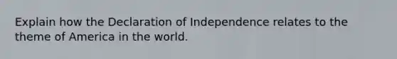 Explain how the Declaration of Independence relates to the theme of America in the world.