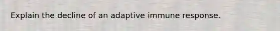 Explain the decline of an adaptive immune response.