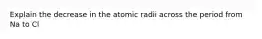 Explain the decrease in the atomic radii across the period from Na to Cl