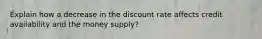 Explain how a decrease in the discount rate affects credit availability and the money supply?