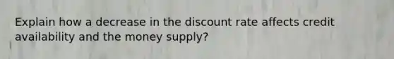 Explain how a decrease in the discount rate affects credit availability and the money supply?