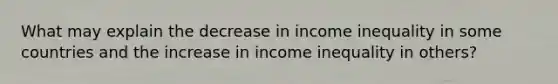 What may explain the decrease in income inequality in some countries and the increase in income inequality in others?