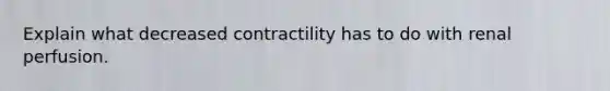 Explain what decreased contractility has to do with renal perfusion.