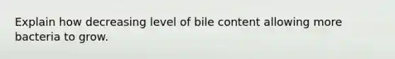 Explain how decreasing level of bile content allowing more bacteria to grow.