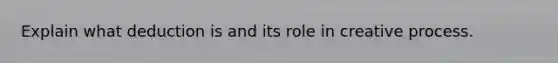 Explain what deduction is and its role in creative process.