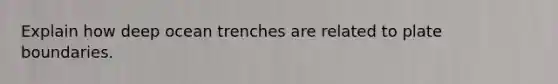 Explain how deep ocean trenches are related to plate boundaries.