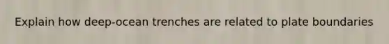 Explain how deep-ocean trenches are related to plate boundaries