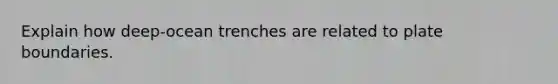 Explain how deep-ocean trenches are related to plate boundaries.