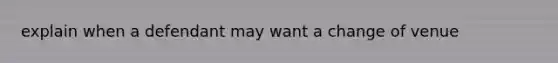 explain when a defendant may want a change of venue