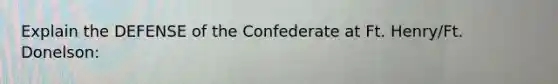 Explain the DEFENSE of the Confederate at Ft. Henry/Ft. Donelson: