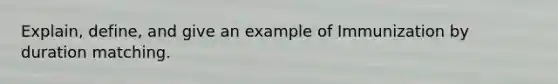 Explain, define, and give an example of Immunization by duration matching.