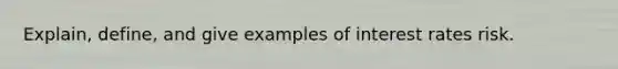 Explain, define, and give examples of interest rates risk.