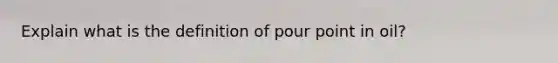 Explain what is the definition of pour point in oil?