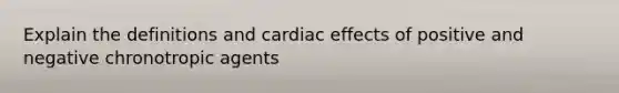 Explain the definitions and cardiac effects of positive and negative chronotropic agents